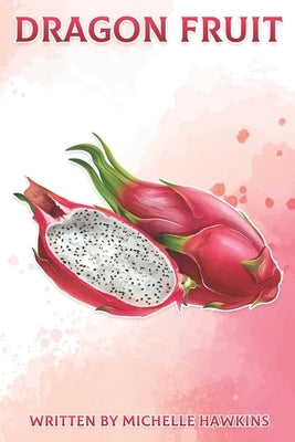 Dragon Fruit: Fun Facts on Fruits and Vegetables 47 by Hawkins, Michelle