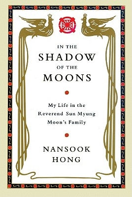 In the Shadow of the Moons: My Life in the Reverend Sun Myung Moon's Family by Hong, Nansook