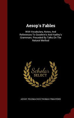 Aesop's Fables: With Vocabulary, Notes, and References to Goodwin's and Hadley's Grammars. Preceded by Talks on the Natural Method by Aesop