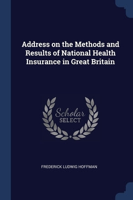 Address on the Methods and Results of National Health Insurance in Great Britain by Hoffman, Frederick Ludwig