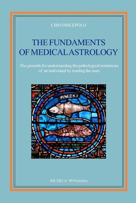 The fundaments of Medical Astrology: The grounds for understanding the pathological tendencies of an individual by reading the stars by Discepolo, Ciro