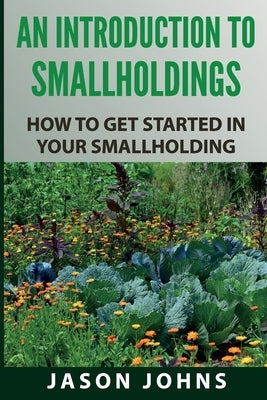 An Introduction to Smallholdings: Getting Started On Your Smallholding by Johns, Jason