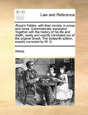 Sop's Fables, with Their Morals: In Prose and Verse. Grammatically Translated. Together with the History of His Life and Death, Newly and Exactly Tran by Aesop