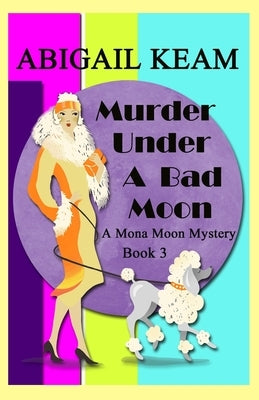 Murder Under A Bad Moon: A 1930s Mona Moon Mystery Book 3 by Keam, Abigail