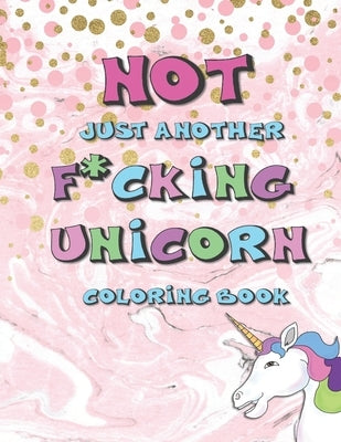 Not Just Another F*cking Unicorn Coloring Book: Sarcastic Coloring Book For Adults Relaxation with Swear Word Stress Relief Books to Color Fun Snarky by Phillips, Dee