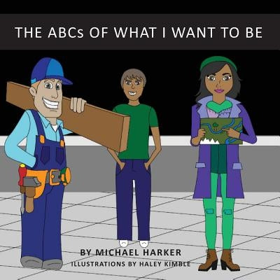 The ABCs of What I Want to Be by Harker, Michael