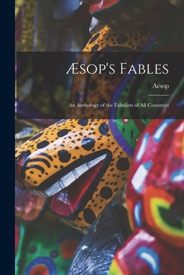 Æsop's Fables: an Anthology of the Fabulists of All Countries by Aesop