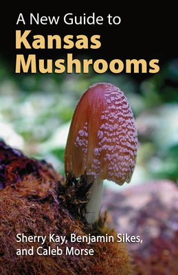 A New Guide to Kansas Mushrooms by Kay, Sherry