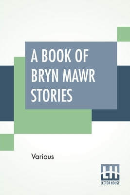 A Book Of Bryn Mawr Stories: Edited By Margaretta Morris And Louise Buffum Congdon by Various