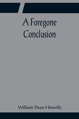 A Foregone Conclusion by Dean Howells, William