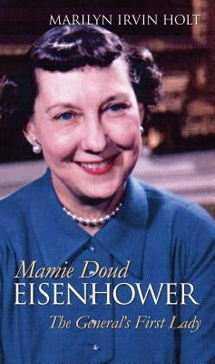 Mamie Doud Eisenhower: The General's First Lady by Holt, Marilyn Irvin