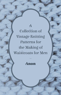 A Collection of Vintage Knitting Patterns for the Making of Waistcoats for Men by Anon