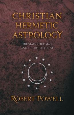 Christian Hermetic Astrology: The Star of the Magi and the Life of Christ by Powell, Robert