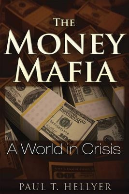 The Money Mafia: A World in Crisis by Hellyer, Paul T.