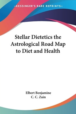 Stellar Dietetics the Astrological Road Map to Diet and Health by Benjamine, Elbert