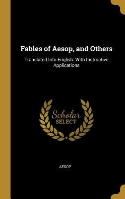 Fables of Aesop, and Others: Translated Into English. with Instructive Applications by Aesop