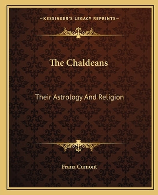 The Chaldeans: Their Astrology and Religion by Cumont, Franz Valery Marie