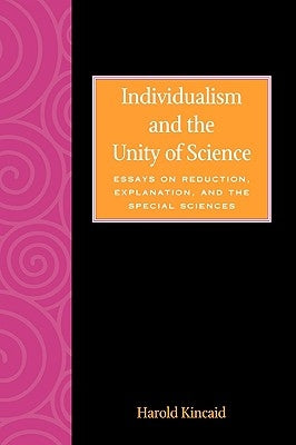 Individualism and the Unity of Science: Essays on Reduction, Explanation, and the Special Sciences by Kincaid, Harold
