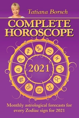 Complete Horoscope 2021: Monthly Astrological Forecasts for Every Zodiac Sign for 2021 by Borsch, Tatiana