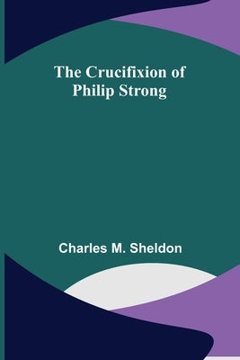 The Crucifixion of Philip Strong by M. Sheldon, Charles