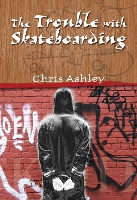 The Trouble with Skateboarding by Ashley, Chris