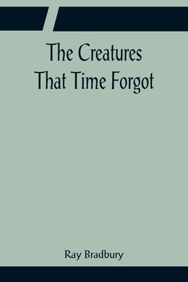 The Creatures That Time Forgot by Bradbury, Ray D.