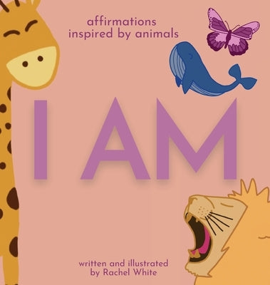 I Am: affirmations inspired by animals by White, Rachel