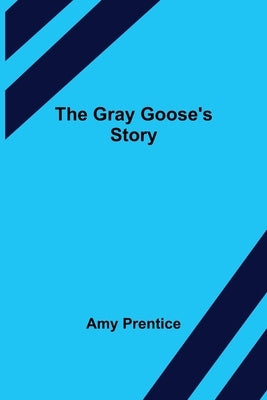 The Gray Goose's Story by Prentice, Amy