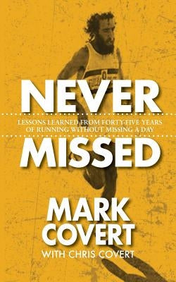 Never Missed: Lessons Learned From Forty-Five Years of Running Without Missing a Day by Covert, Mark