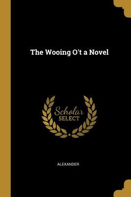 The Wooing O't a Novel by Alexander