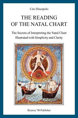 The Reading of the Natal Chart: The Secrets of Interpreting the Natal Chart Illustrated with Simplicity and Clarity by Discepolo, Ciro