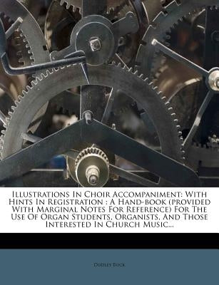 Illustrations in Choir Accompaniment: With Hints in Registration: A Hand-Book (Provided with Marginal Notes for Reference) for the Use of Organ Studen by Buck, Dudley