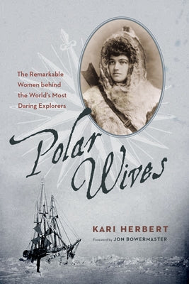 Polar Wives: The Remarkable Women Behind the World's Most Daring Explorers by Herbert, Kari