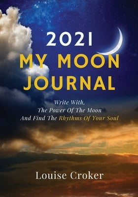 My Lunar Journal 2021: Write with the power of the moon and find the rhythms of your soul by Croker, Louise