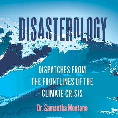 Disasterology: Dispatches from the Frontlines of the Climate Crisis by Montano, Samantha