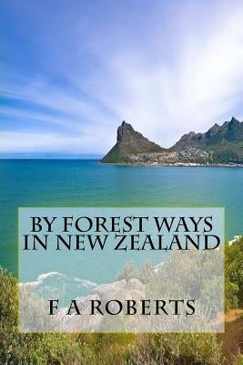 By Forest Ways In New Zealand by Roberts, F. A.