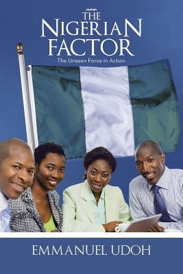 The Nigerian Factor: The Unseen Force in Action by Udoh, Emmanuel