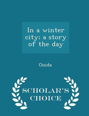 In a Winter City; A Story of the Day - Scholar's Choice Edition by Ouida