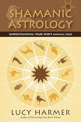 Shamanic Astrology: Understanding Your Spirit Animal Sign by Harmer, Lucy