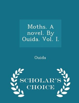 Moths. a Novel. by Ouida. Vol. I. - Scholar's Choice Edition by Ouida