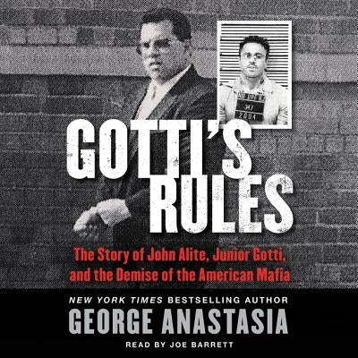 Gotti's Rules Lib/E: The Story of John Alite, Junior Gotti, and the Demise of the American Mafia by Anastasia, George