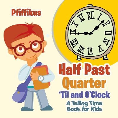 Half Past, Quarter 'til and O'Clock a Telling Time Book for Kids by Pfiffikus