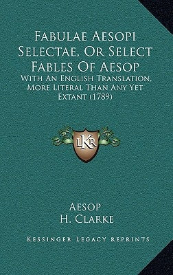 Fabulae Aesopi Selectae, Or Select Fables Of Aesop: With An English Translation, More Literal Than Any Yet Extant (1789) by Aesop