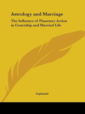 Astrology and Marriage: The Influence of Planetary Action in Courtship and Married Life by Sepharial