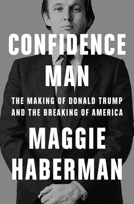 Confidence Man: The Making of Donald Trump and the Breaking of America by Haberman, Maggie