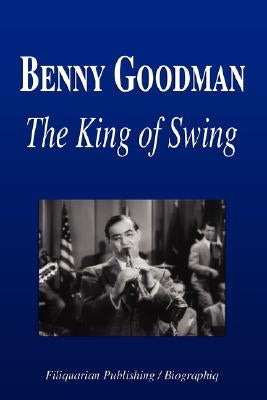 Benny Goodman - The King of Swing (Biography) by Biographiq