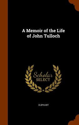 A Memoir of the Life of John Tulloch by Oliphant