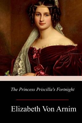 The Princess Priscilla's Fortnight by Von Arnim, Elizabeth