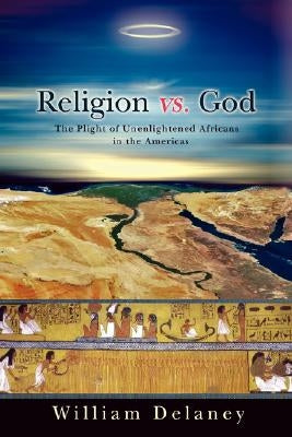 Religion vs. God: The Plight of Unenlightened Africans in the Americas by Delaney, William