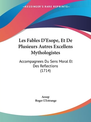 Les Fables D'Esope, Et De Plusieurs Autres Excellens Mythologistes: Accompagnees Du Sens Moral Et Des Reflections (1714) by Aesop